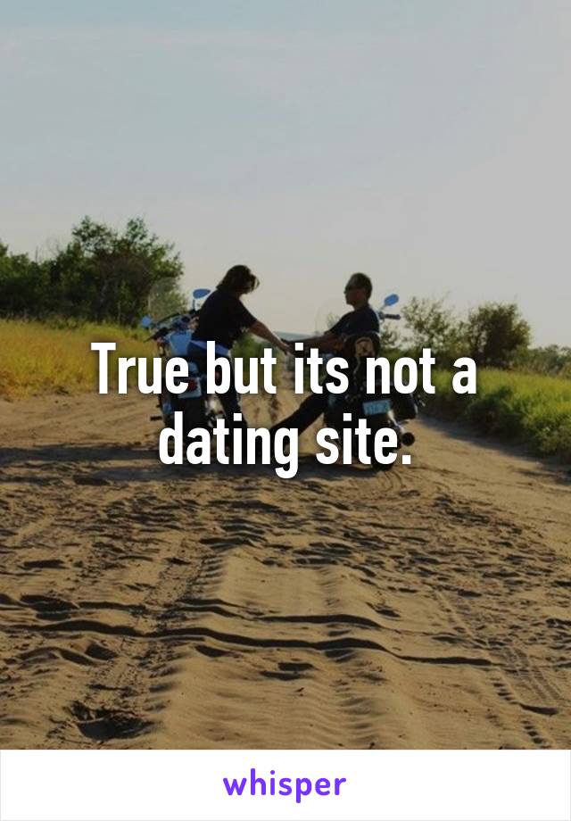 True but its not a dating site.