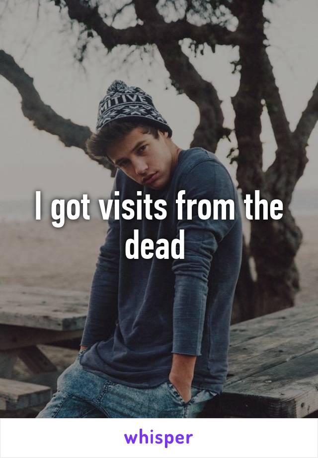 I got visits from the dead 