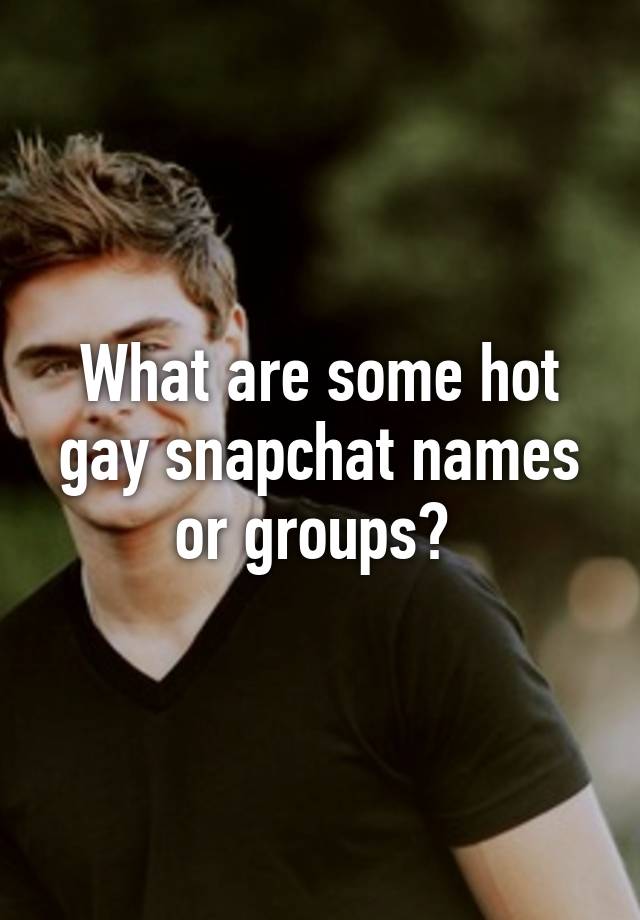 What Are Some Hot Gay Snapchat Names Or Groups