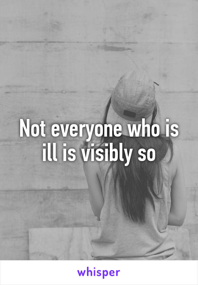 Not everyone who is ill is visibly so