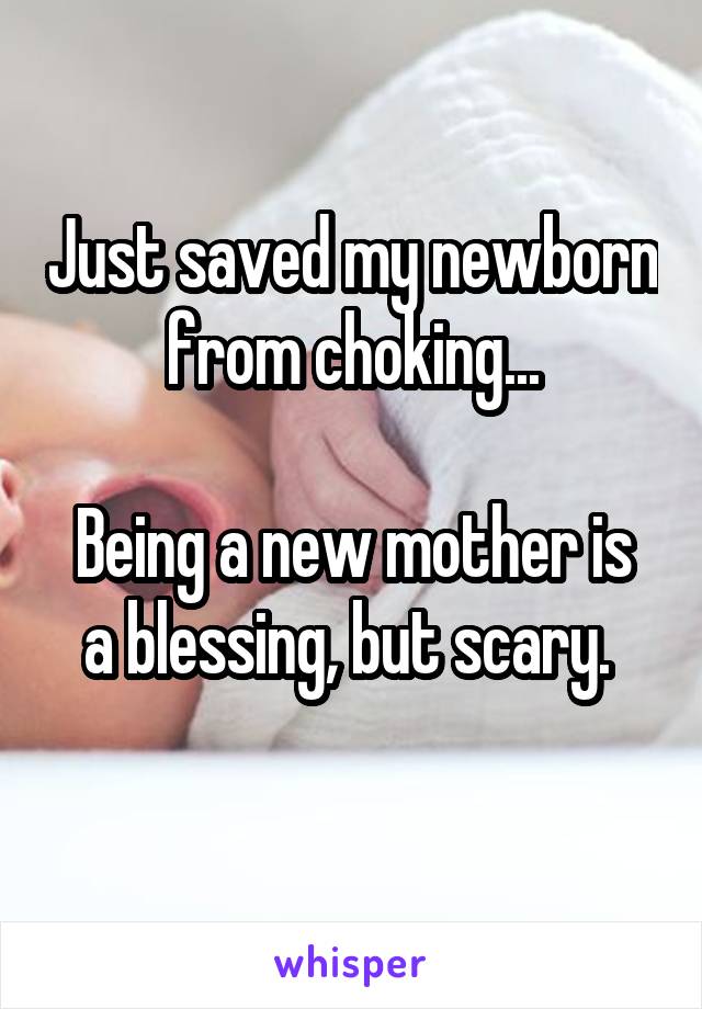 Just saved my newborn from choking...

Being a new mother is a blessing, but scary. 
