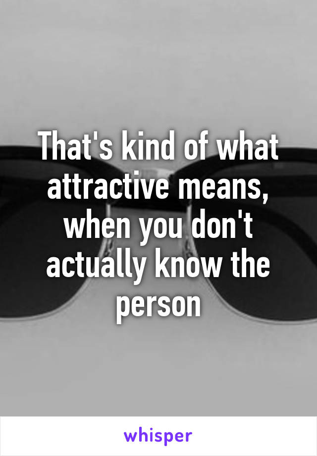 That's kind of what attractive means, when you don't actually know the person