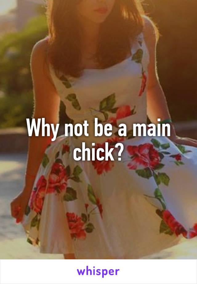 Why not be a main chick?