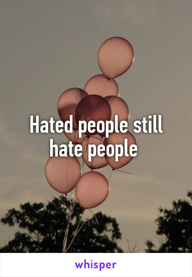 Hated people still hate people 