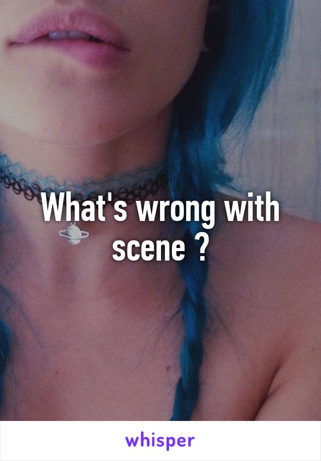 What's wrong with scene ?