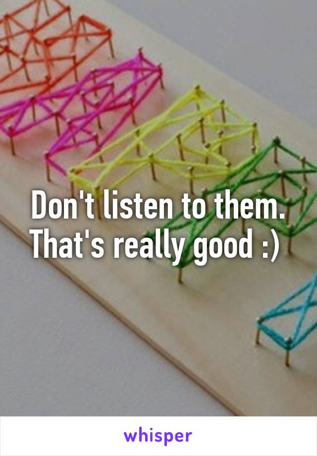 Don't listen to them. That's really good :) 