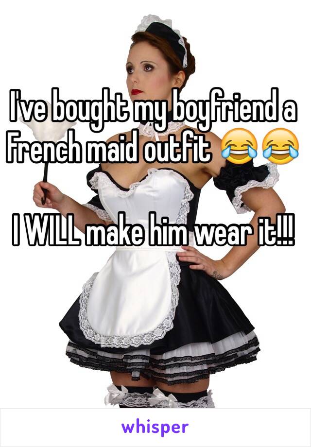 I've bought my boyfriend a French maid outfit 😂😂

I WILL make him wear it!!! 