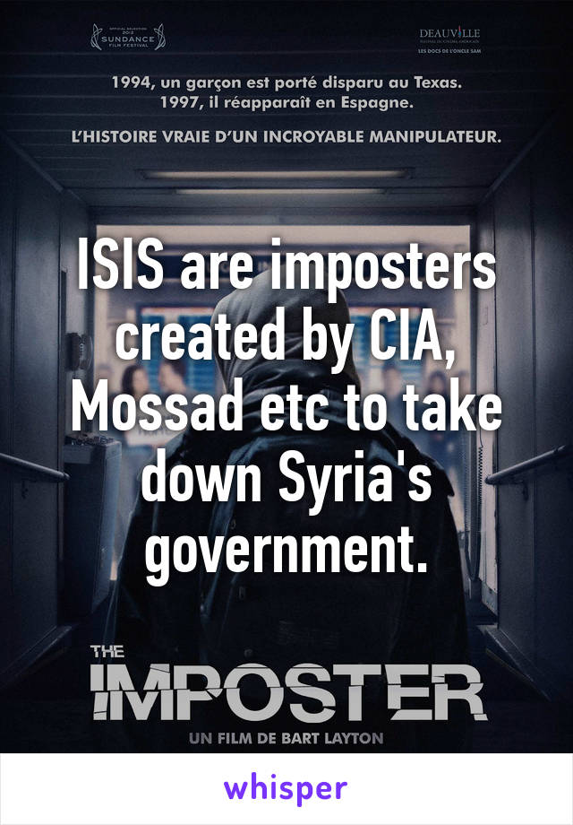 ISIS are imposters created by CIA, Mossad etc to take down Syria's government.