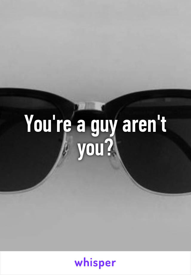 You're a guy aren't you?