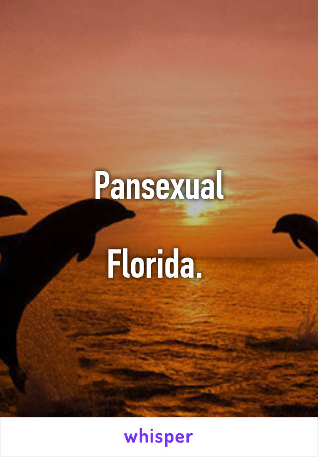 Pansexual

Florida. 