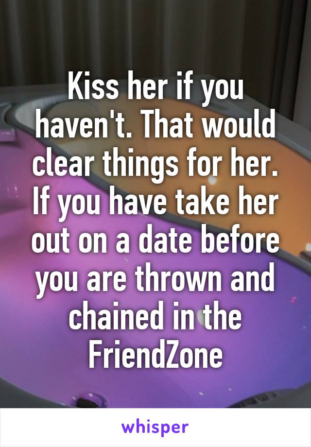 Kiss her if you haven't. That would clear things for her. If you have take her out on a date before you are thrown and chained in the FriendZone