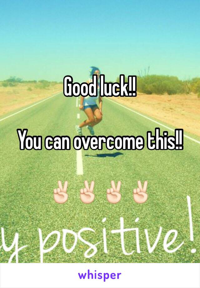 Good luck!!

You can overcome this!! 

✌🏻️✌🏻✌🏻✌🏻