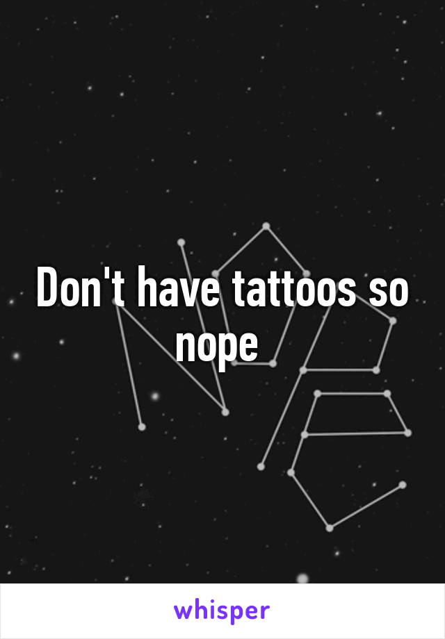 Don't have tattoos so nope 
