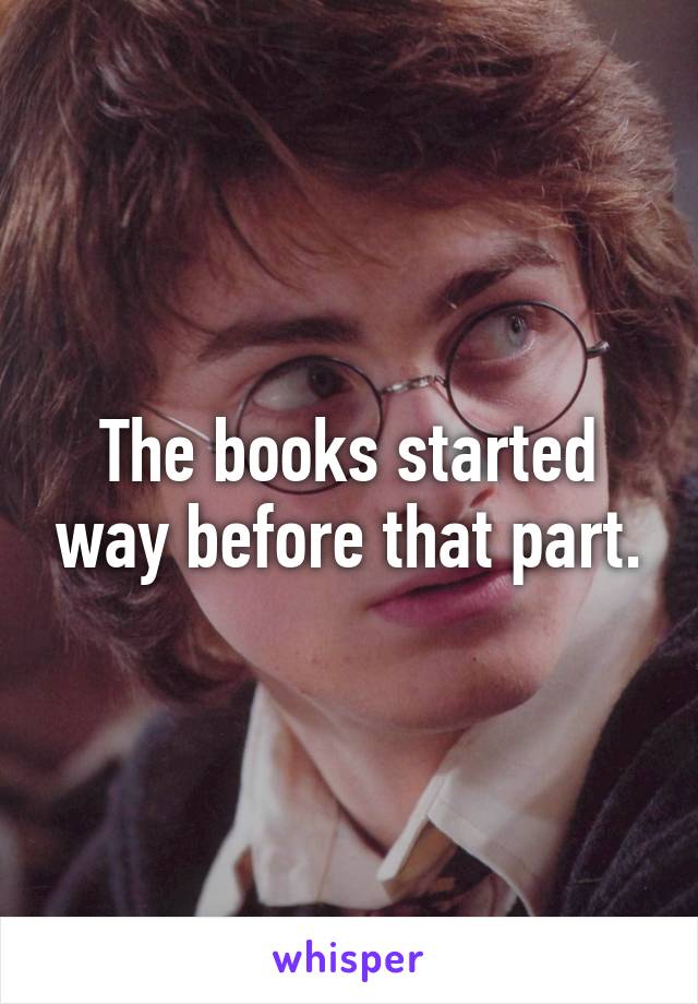The books started way before that part.