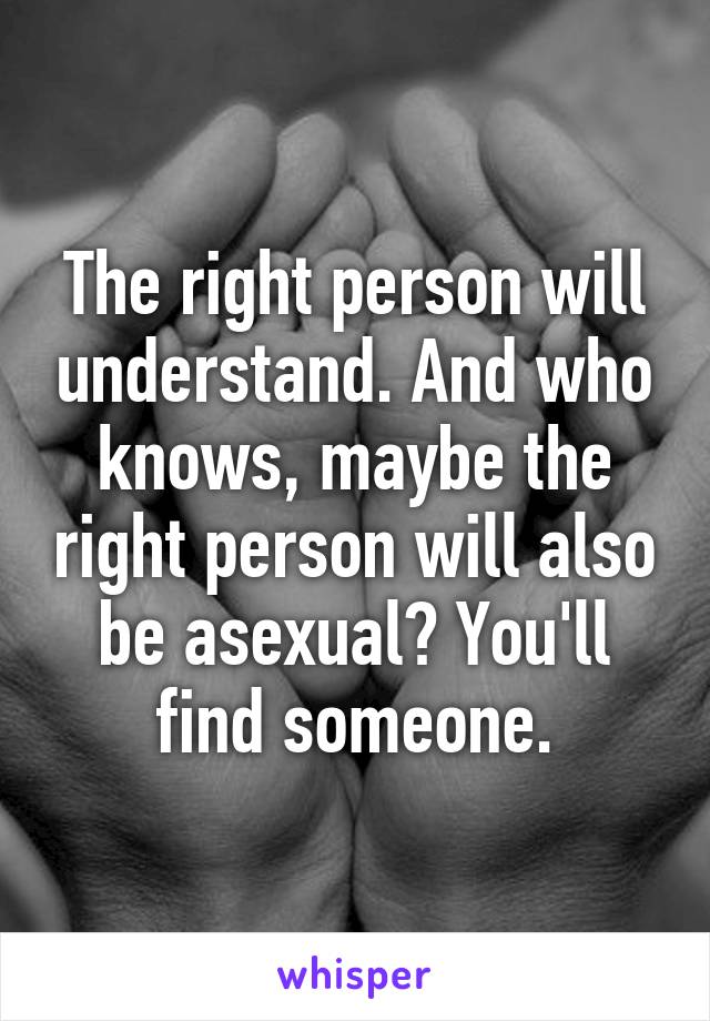 The right person will understand. And who knows, maybe the right person will also be asexual? You'll find someone.