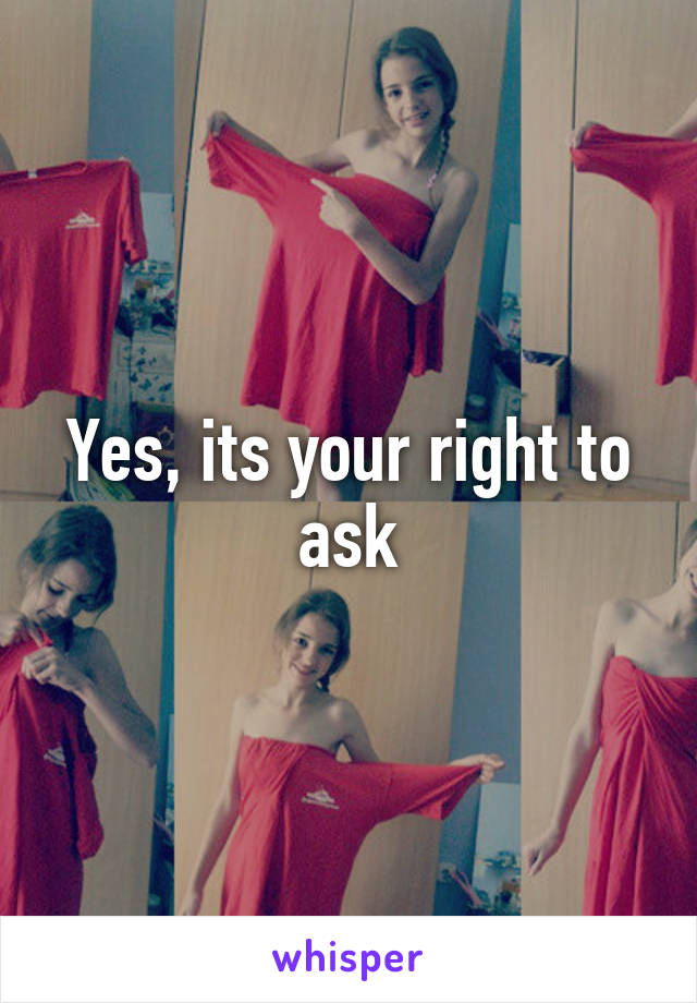 Yes, its your right to ask