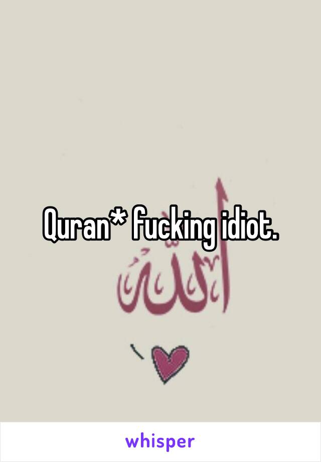 Quran* fucking idiot.