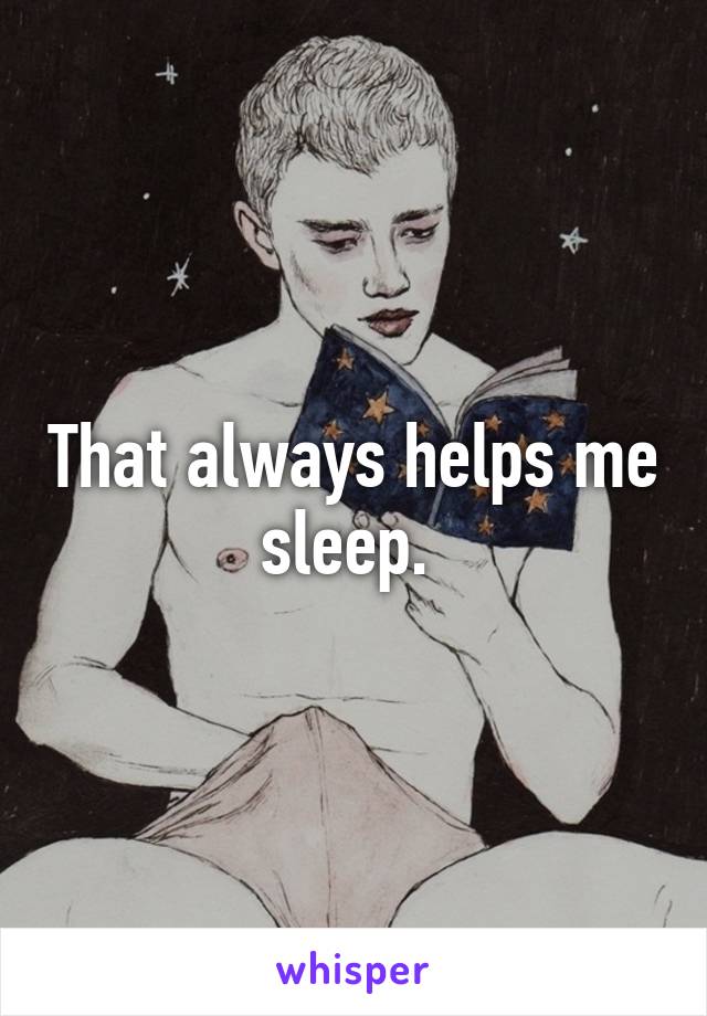 That always helps me sleep. 