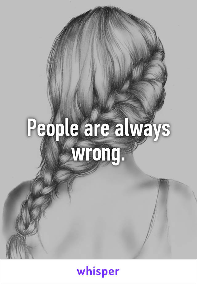 People are always wrong.