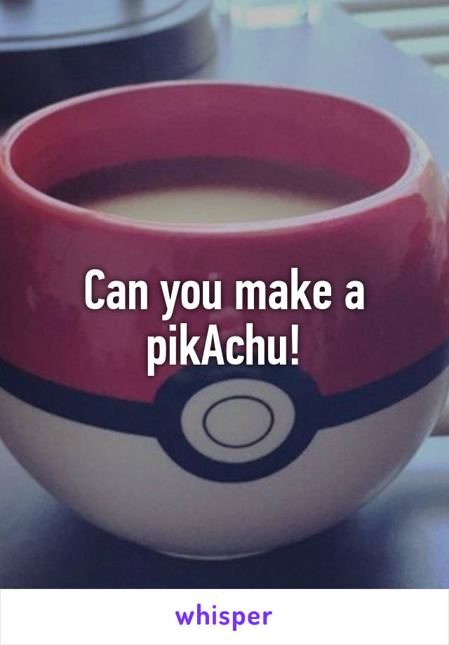 Can you make a pikAchu!