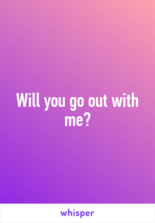 Will you go out with me?