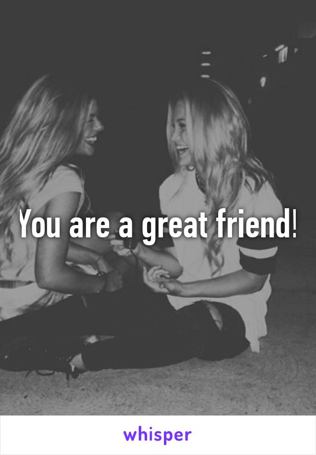 You are a great friend!