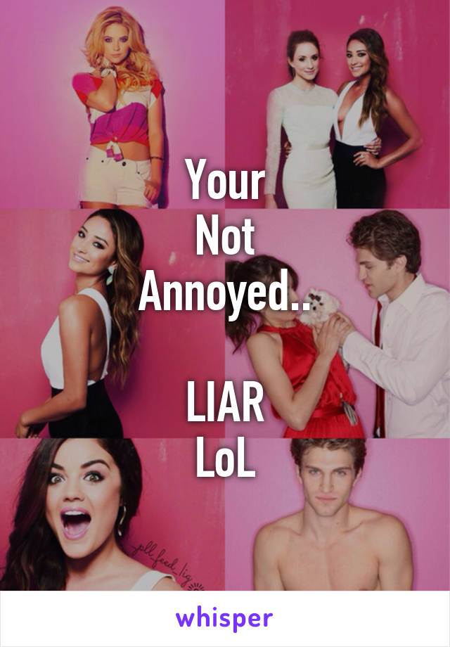 Your
Not
Annoyed..

LIAR
LoL