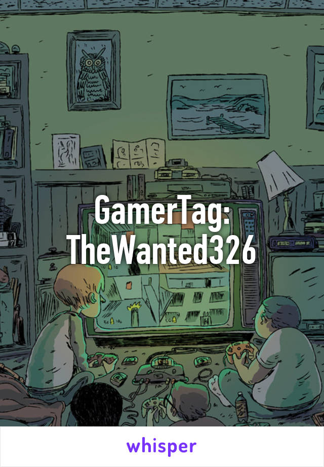GamerTag: TheWanted326