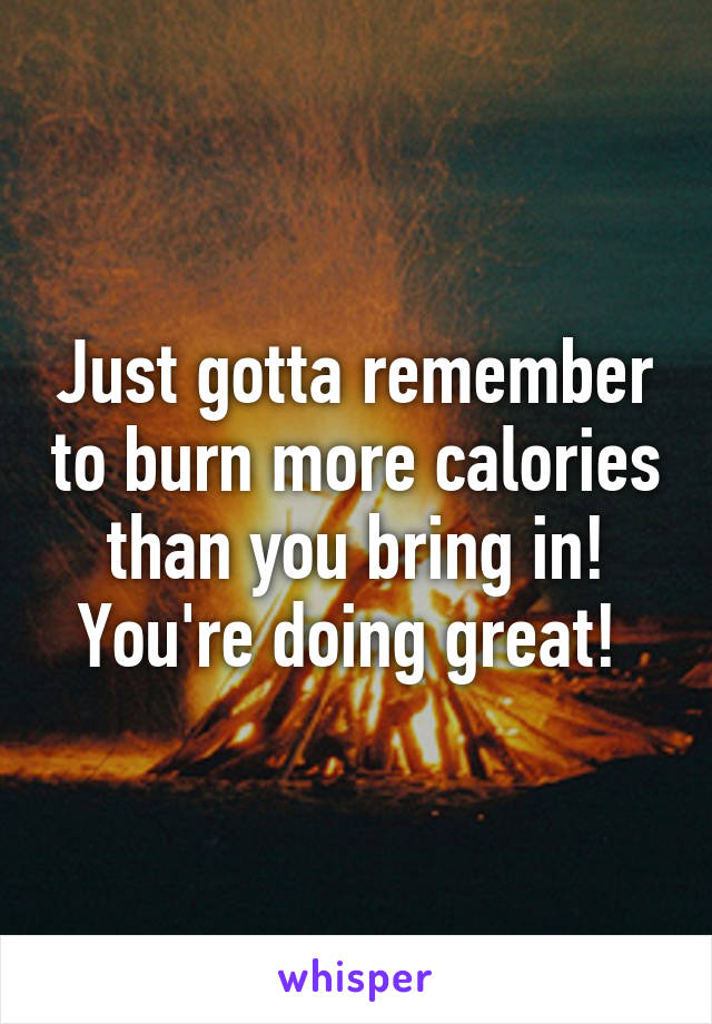 Just gotta remember to burn more calories than you bring in! You're doing great! 