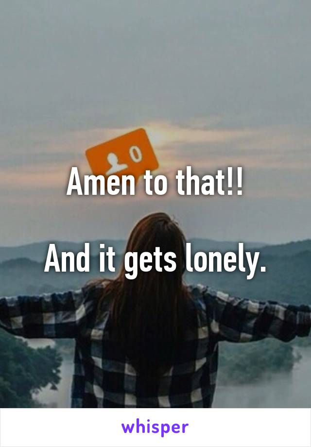 Amen to that!!

And it gets lonely.
