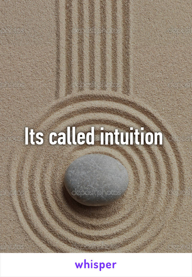 Its called intuition 