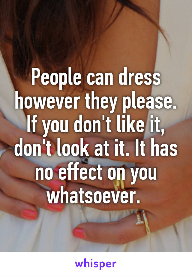 People can dress however they please. If you don't like it, don't look at it. It has no effect on you whatsoever. 