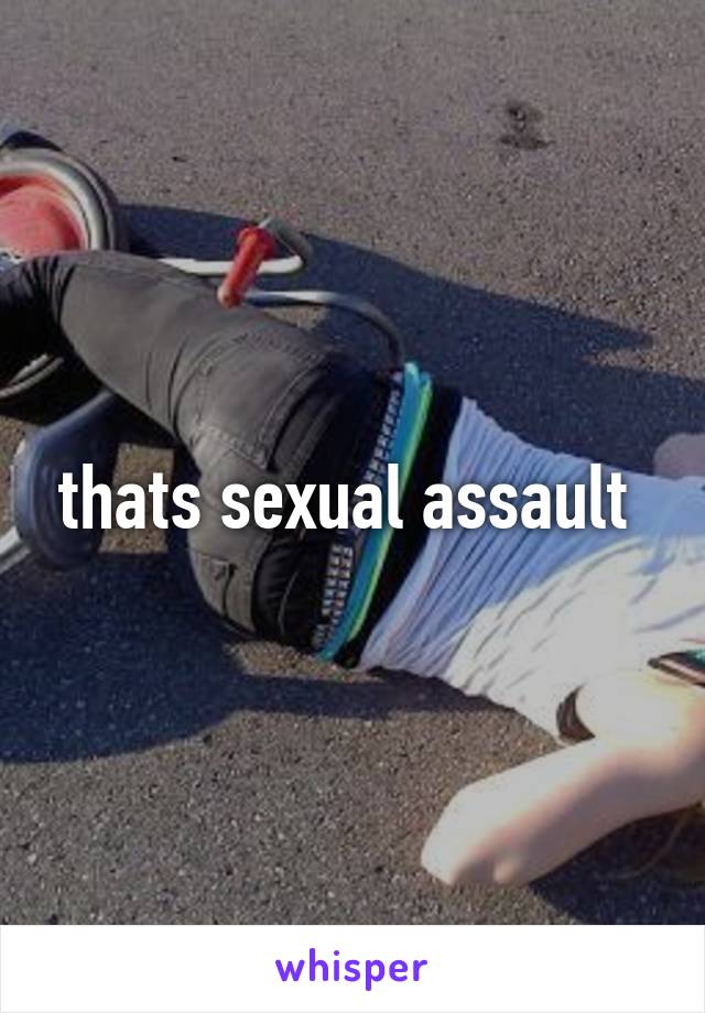 thats sexual assault 