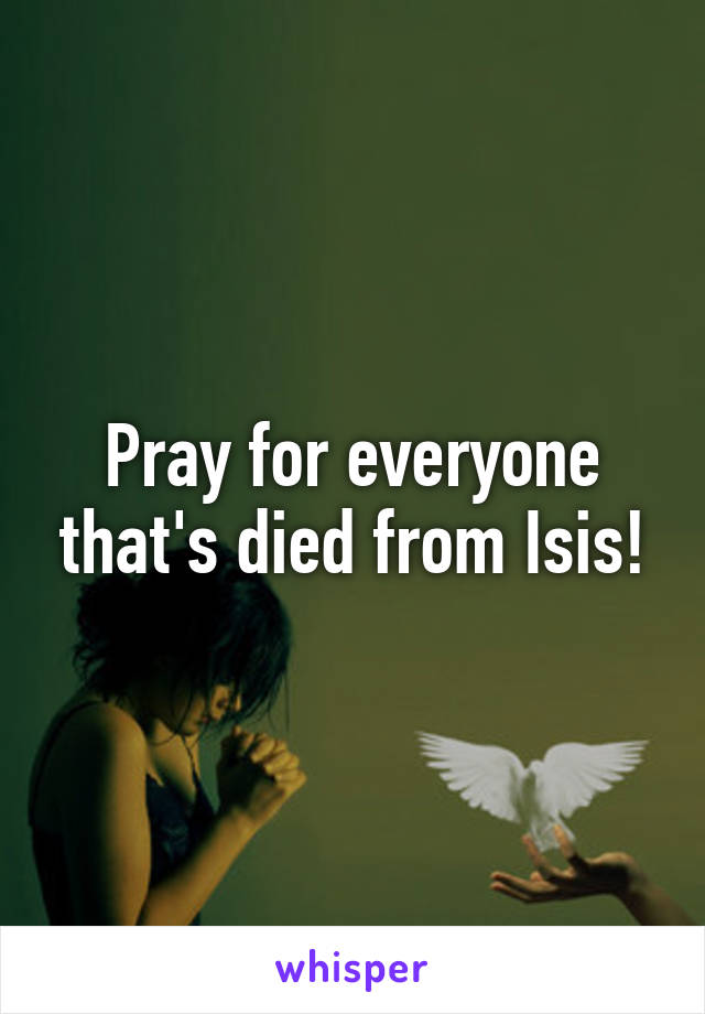 Pray for everyone that's died from Isis!
