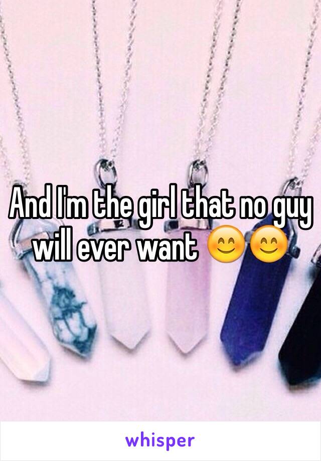 And I'm the girl that no guy will ever want 😊😊