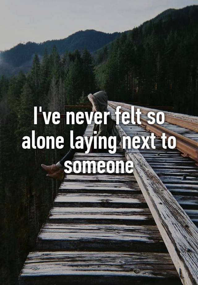 i-ve-never-felt-so-alone-laying-next-to-someone