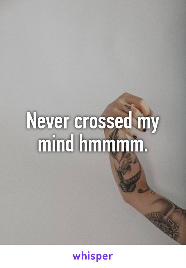Never crossed my mind hmmmm.