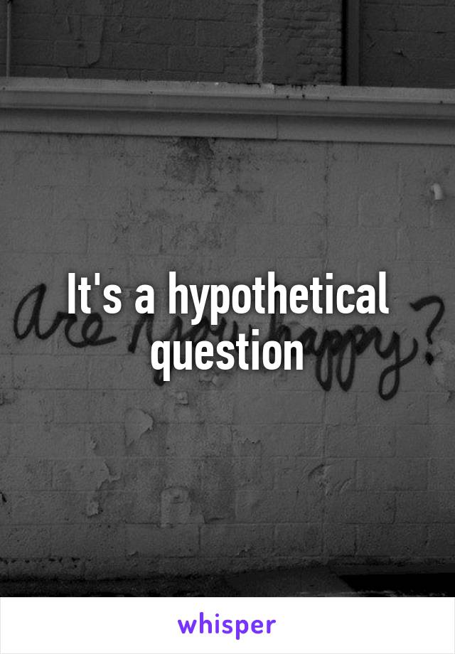 It's a hypothetical question