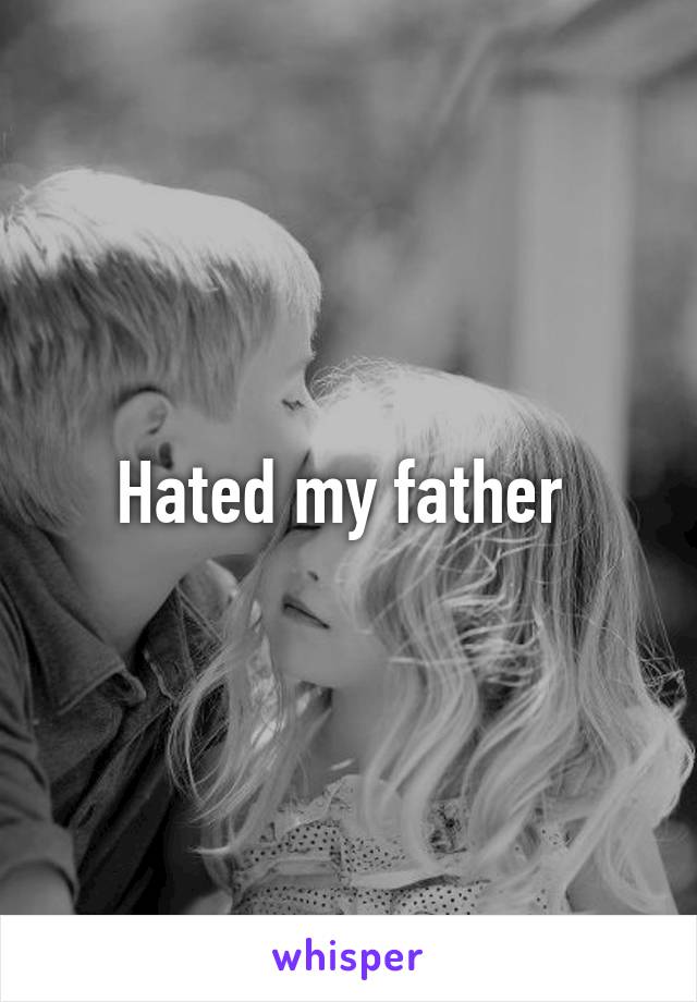 Hated my father 