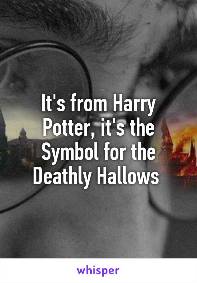 It's from Harry Potter, it's the Symbol for the Deathly Hallows 