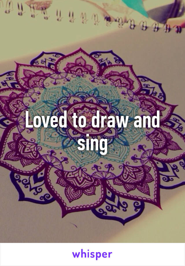 Loved to draw and sing