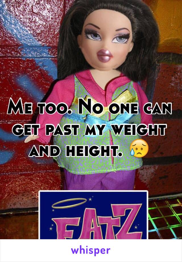 Me too. No one can get past my weight and height. 😥
