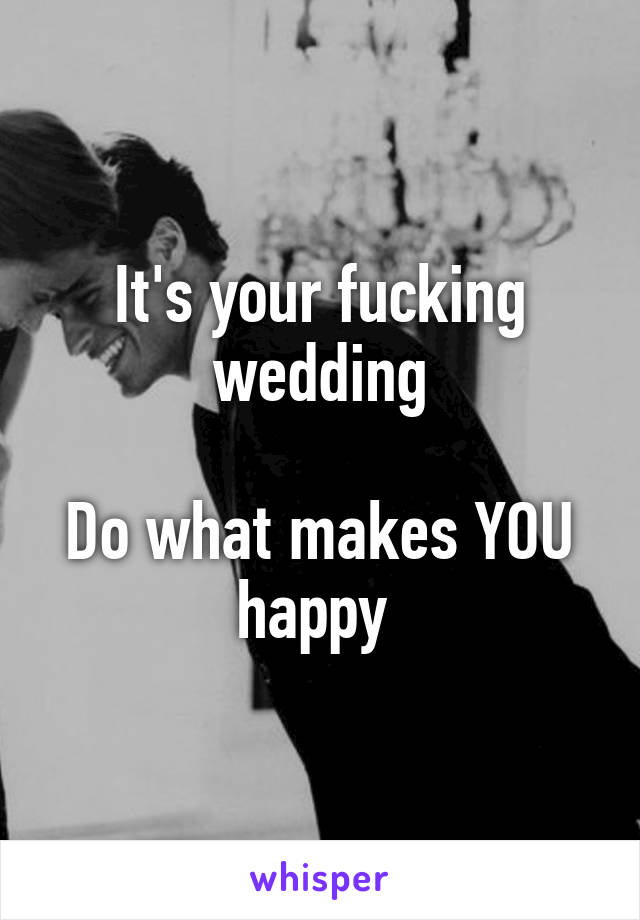 It's your fucking wedding

Do what makes YOU happy 