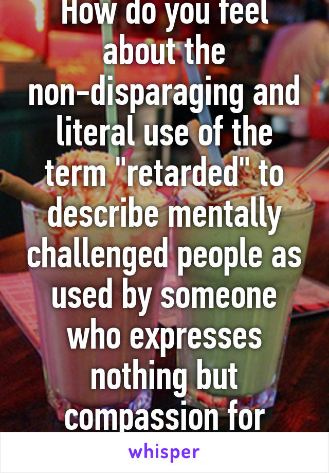 how-do-you-feel-about-the-non-disparaging-and-literal-use-of-the-term