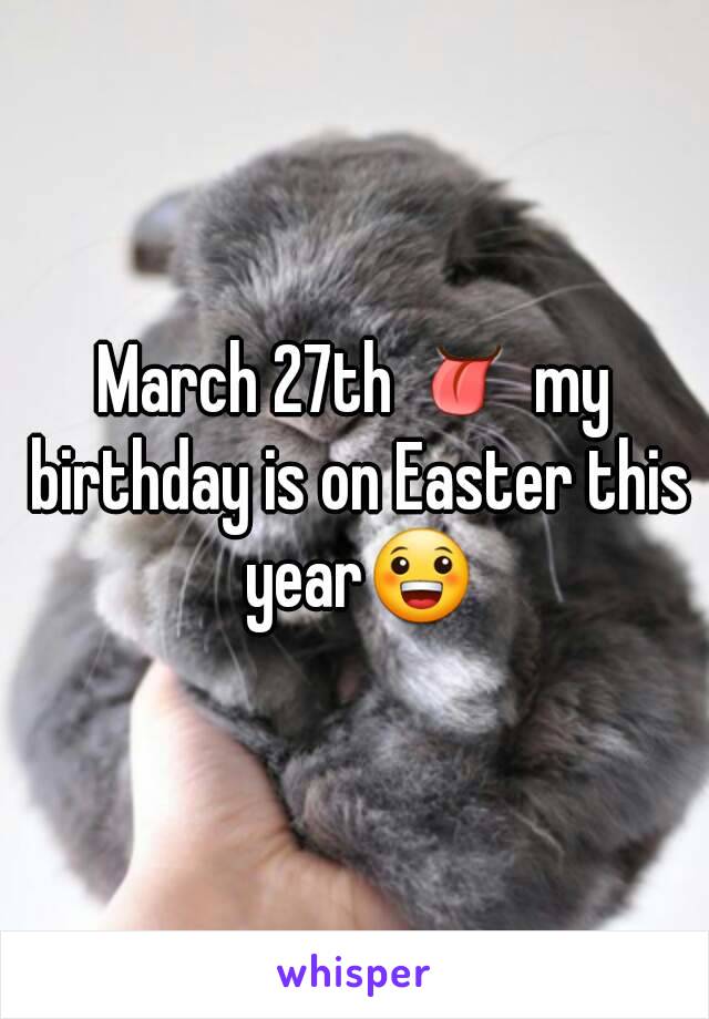 March 27th 👅 my birthday is on Easter this year😀