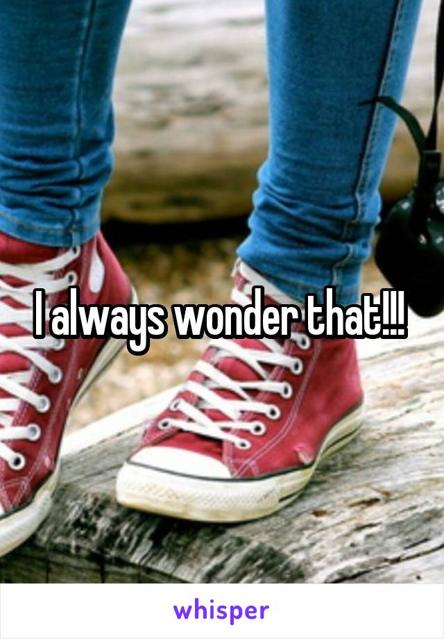 I always wonder that!!! 