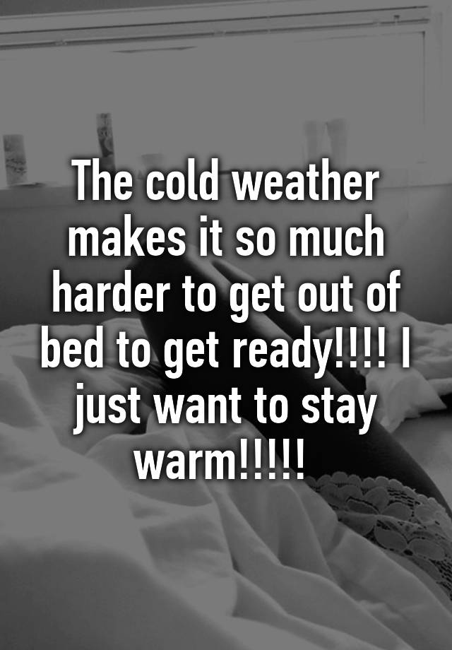 the-cold-weather-makes-it-so-much-harder-to-get-out-of-bed-to-get-ready