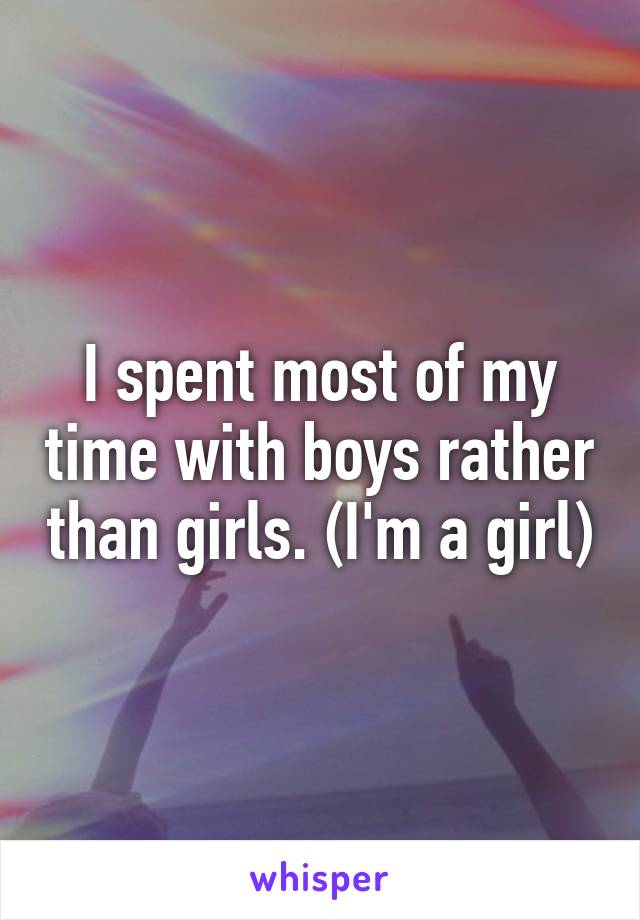 I spent most of my time with boys rather than girls. (I'm a girl)