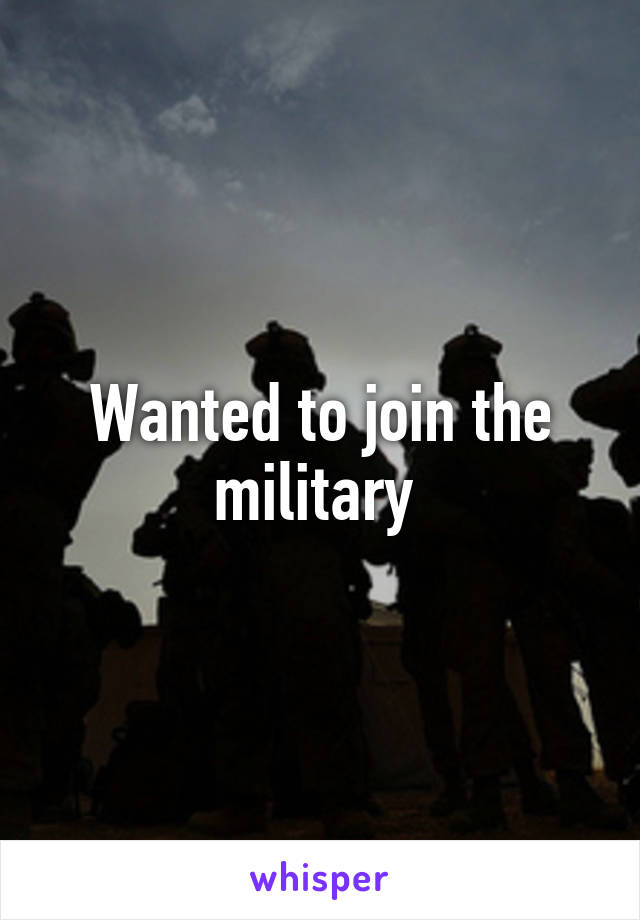 Wanted to join the military 