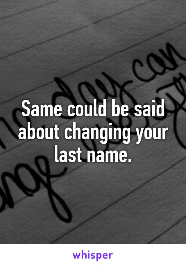 Same could be said about changing your last name.